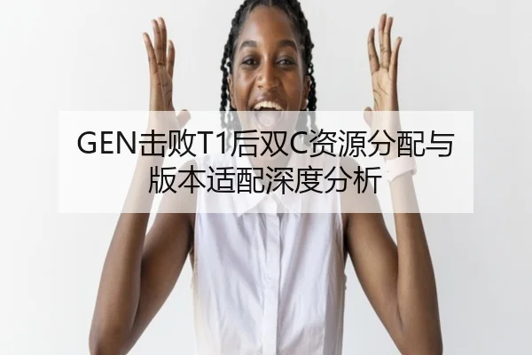GEN击败T1后双C资源分配与版本适配深度分析